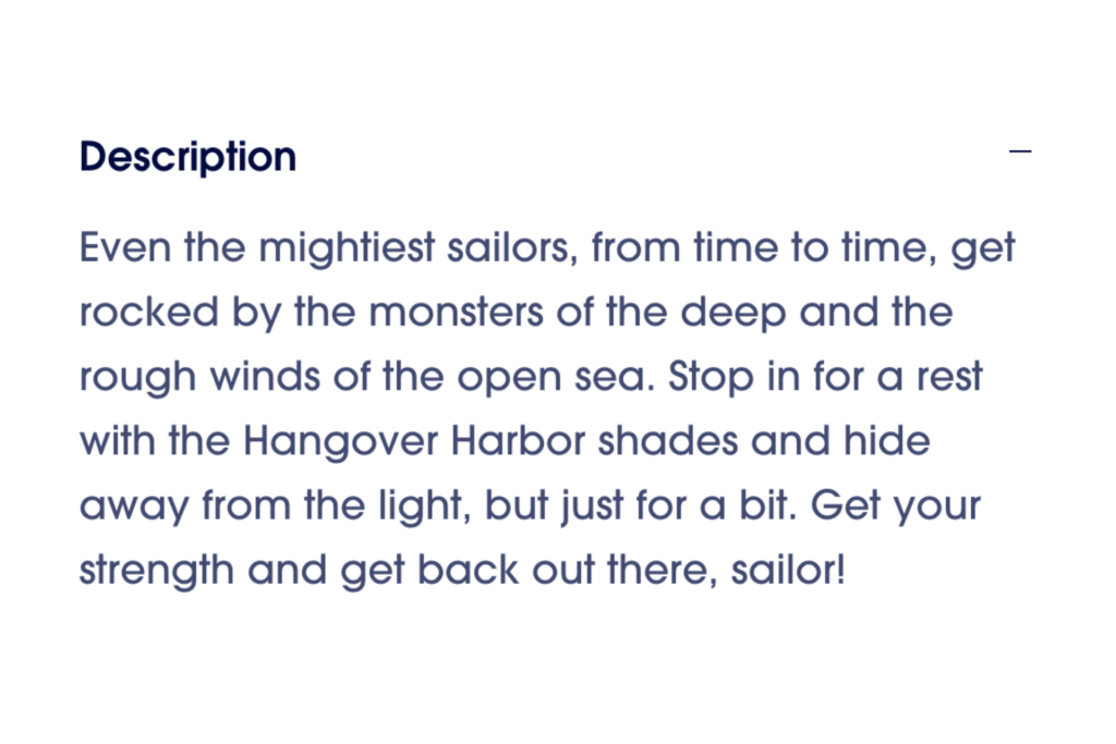 Hangover Harbor sunglasses product description reading: "Even the mightiest sailors, from time to time, get rocked by the monsters of the deep and the rough winds of the open sea. Stop in for a rest with the Hangover Harbor shades and hide away from the light, but just for a bit. Get your strength and get back out there, sailor!" written by Jim Litherland